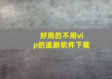 好用的不用vip的追剧软件下载