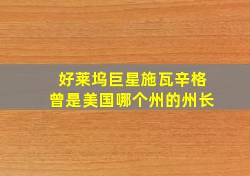 好莱坞巨星施瓦辛格曾是美国哪个州的州长