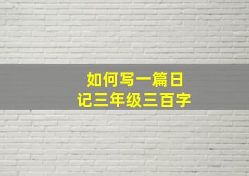 如何写一篇日记三年级三百字