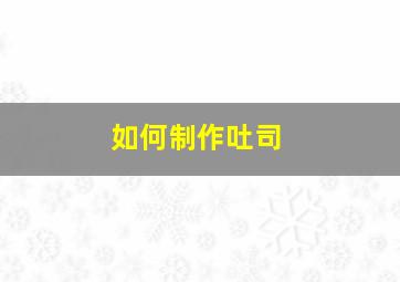 如何制作吐司