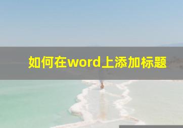 如何在word上添加标题