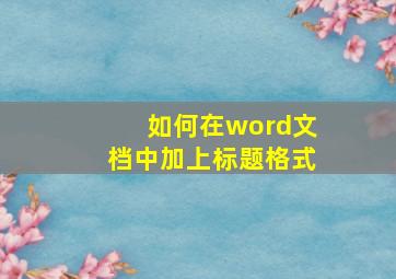 如何在word文档中加上标题格式