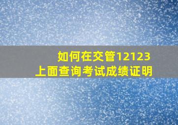 如何在交管12123上面查询考试成绩证明