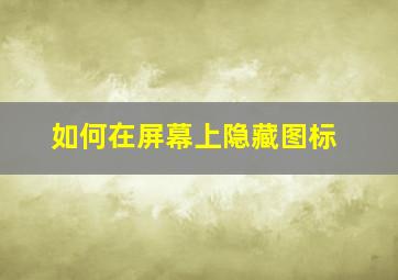 如何在屏幕上隐藏图标