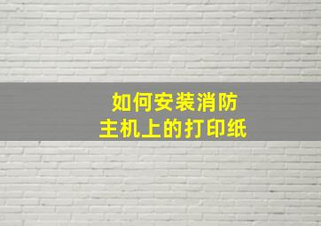 如何安装消防主机上的打印纸