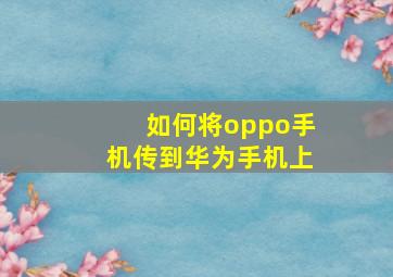 如何将oppo手机传到华为手机上