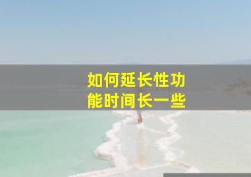 如何延长性功能时间长一些