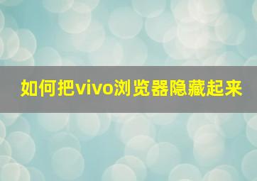 如何把vivo浏览器隐藏起来