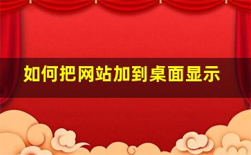 如何把网站加到桌面显示