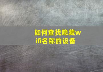 如何查找隐藏wifi名称的设备