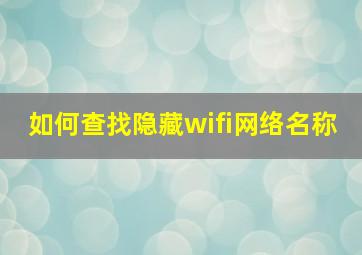 如何查找隐藏wifi网络名称