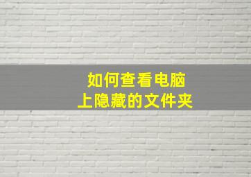 如何查看电脑上隐藏的文件夹