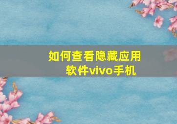 如何查看隐藏应用软件vivo手机