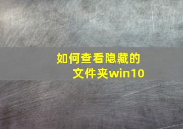 如何查看隐藏的文件夹win10