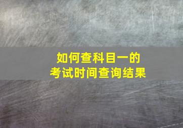 如何查科目一的考试时间查询结果