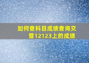 如何查科目成绩查询交管12123上的成绩