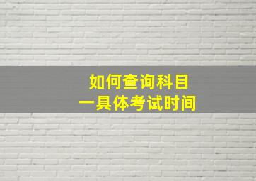 如何查询科目一具体考试时间