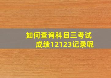 如何查询科目三考试成绩12123记录呢