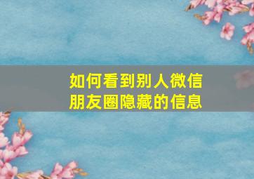 如何看到别人微信朋友圈隐藏的信息