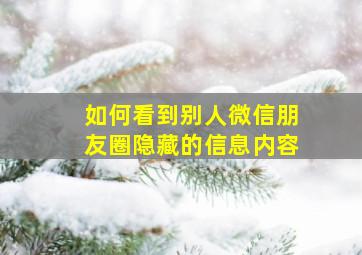 如何看到别人微信朋友圈隐藏的信息内容