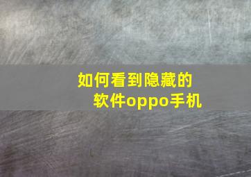 如何看到隐藏的软件oppo手机