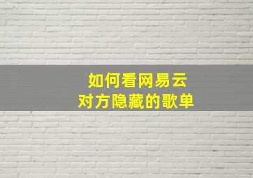 如何看网易云对方隐藏的歌单