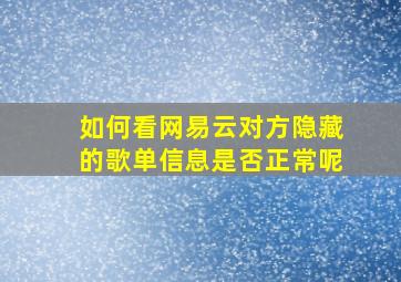 如何看网易云对方隐藏的歌单信息是否正常呢