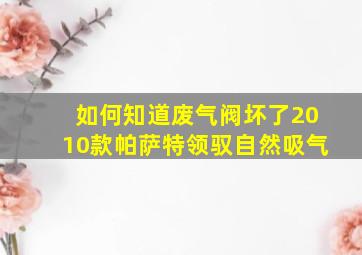 如何知道废气阀坏了2010款帕萨特领驭自然吸气