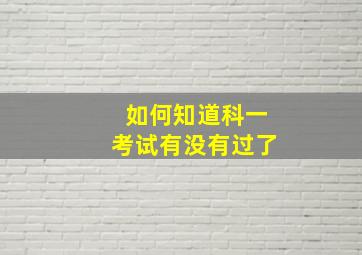 如何知道科一考试有没有过了