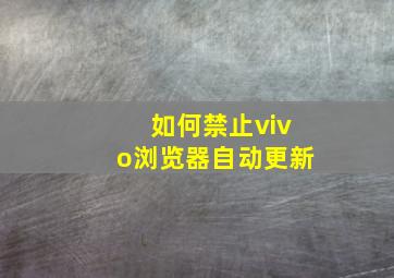 如何禁止vivo浏览器自动更新