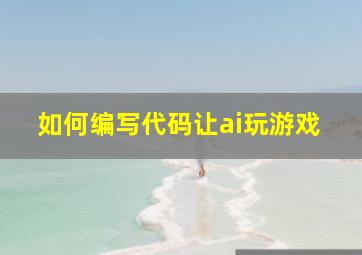 如何编写代码让ai玩游戏