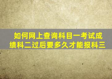 如何网上查询科目一考试成绩科二过后要多久才能报科三