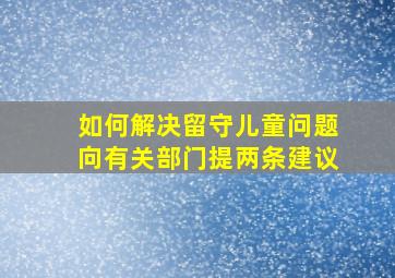 如何解决留守儿童问题向有关部门提两条建议