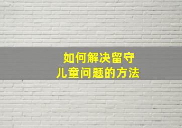 如何解决留守儿童问题的方法