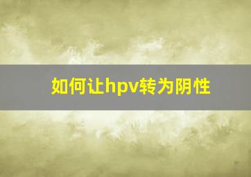 如何让hpv转为阴性