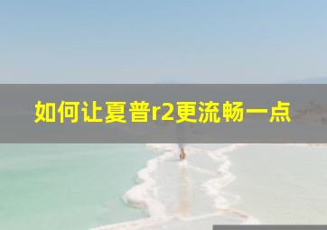 如何让夏普r2更流畅一点