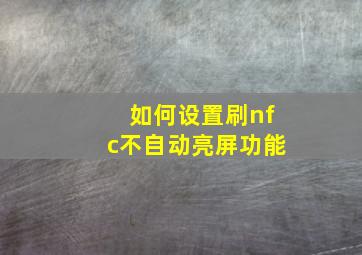 如何设置刷nfc不自动亮屏功能