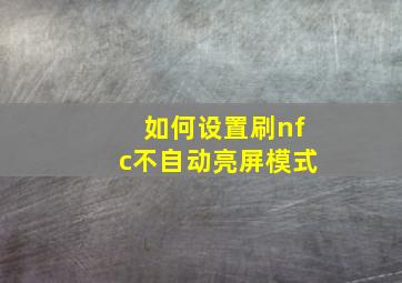 如何设置刷nfc不自动亮屏模式