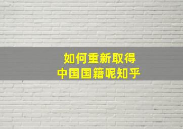 如何重新取得中国国籍呢知乎