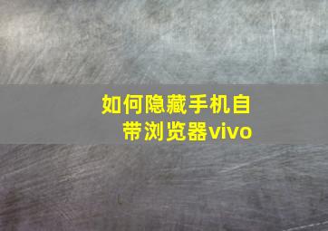 如何隐藏手机自带浏览器vivo