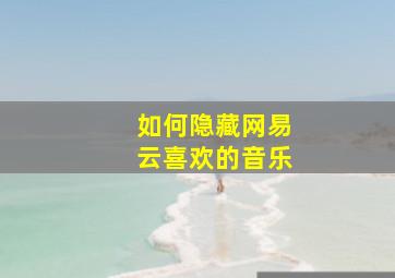 如何隐藏网易云喜欢的音乐