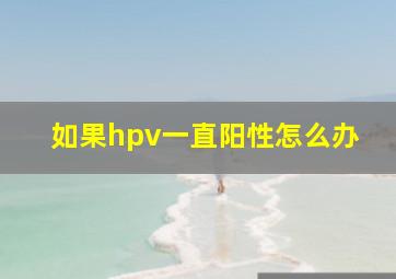 如果hpv一直阳性怎么办