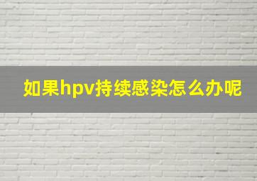 如果hpv持续感染怎么办呢