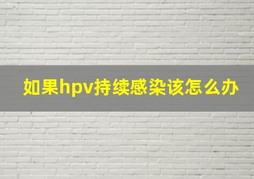 如果hpv持续感染该怎么办