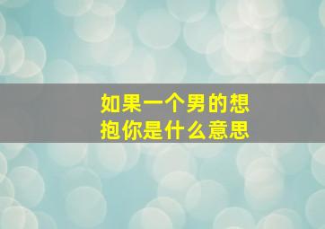 如果一个男的想抱你是什么意思