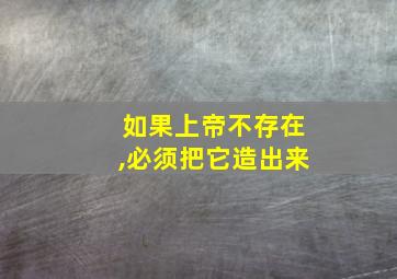 如果上帝不存在,必须把它造出来