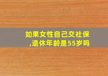 如果女性自己交社保,退休年龄是55岁吗