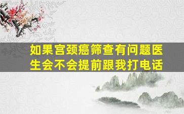 如果宫颈癌筛查有问题医生会不会提前跟我打电话