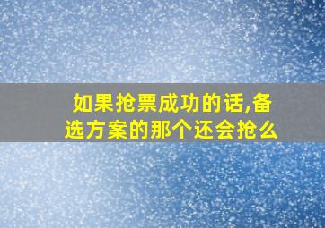 如果抢票成功的话,备选方案的那个还会抢么