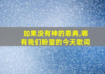 如果没有神的恩典,哪有我们盼望的今天歌词